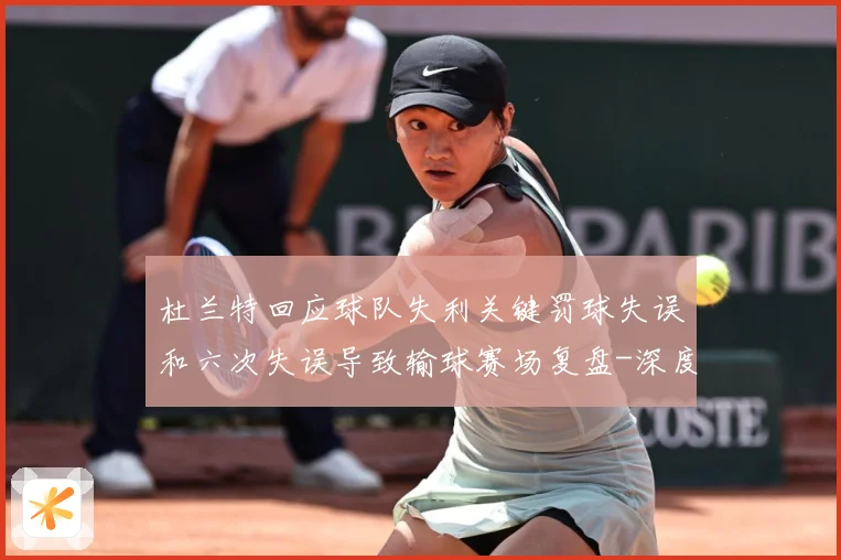 杜兰特回应球队失利关键罚球失误和六次失误导致输球赛场复盘-深度解析