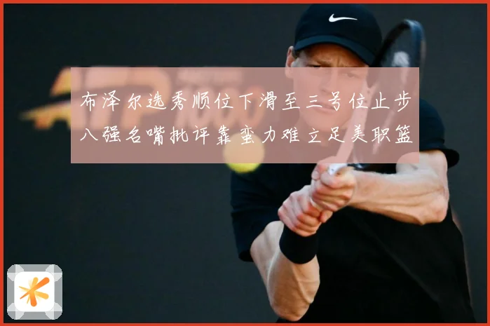 布泽尔选秀顺位下滑至三号位止步八强名嘴批评靠蛮力难立足美职篮赛场复盘-深度解析