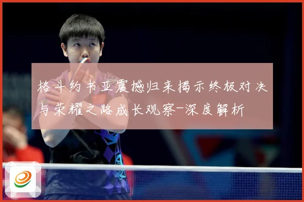 格斗约书亚震撼归来揭示终极对决与荣耀之路成长观察-深度解析