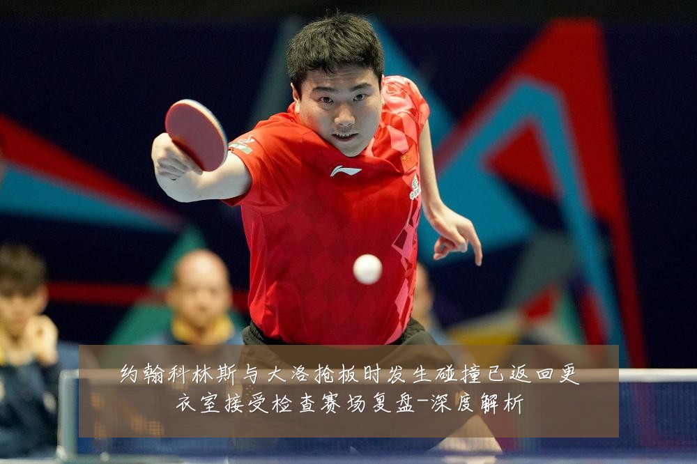 约翰科林斯与大洛抢板时发生碰撞已返回更衣室接受检查赛场复盘-深度解析