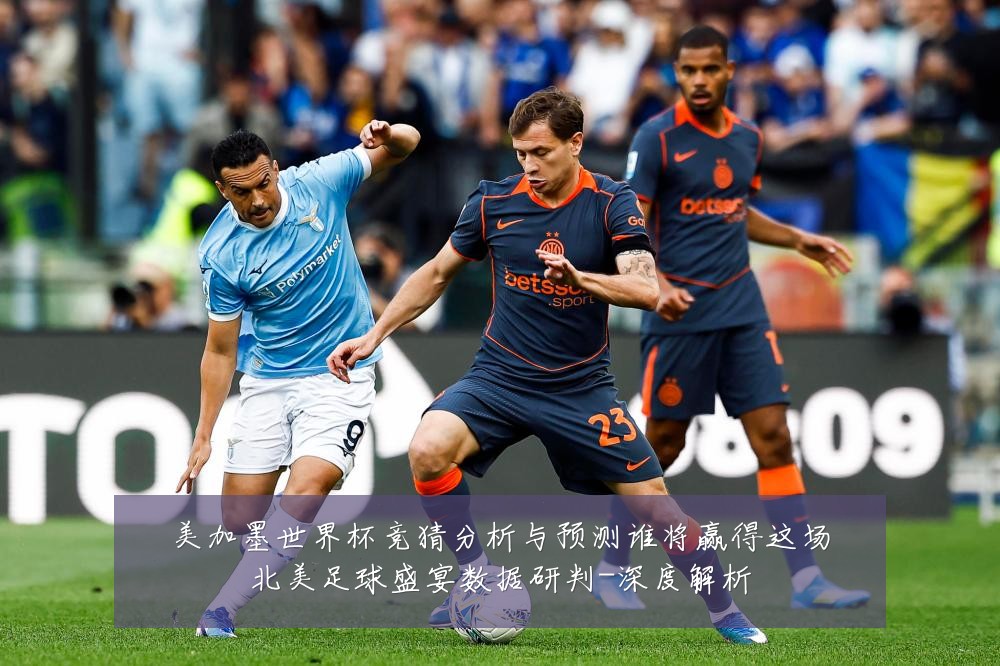 美加墨世界杯竞猜分析与预测谁将赢得这场北美足球盛宴数据研判-深度解析