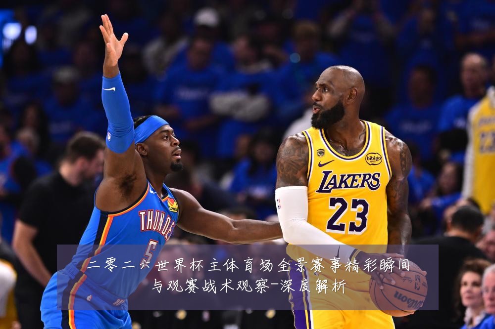 二零二六世界杯主体育场全景赛事精彩瞬间与观赛战术观察-深度解析