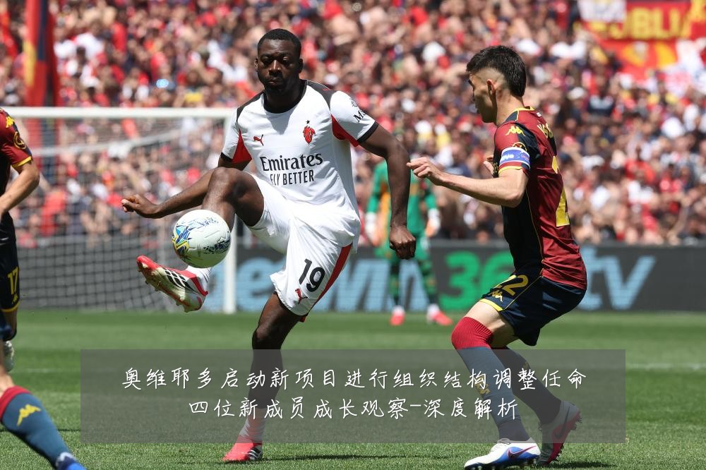 奥维耶多启动新项目进行组织结构调整任命四位新成员成长观察-深度解析