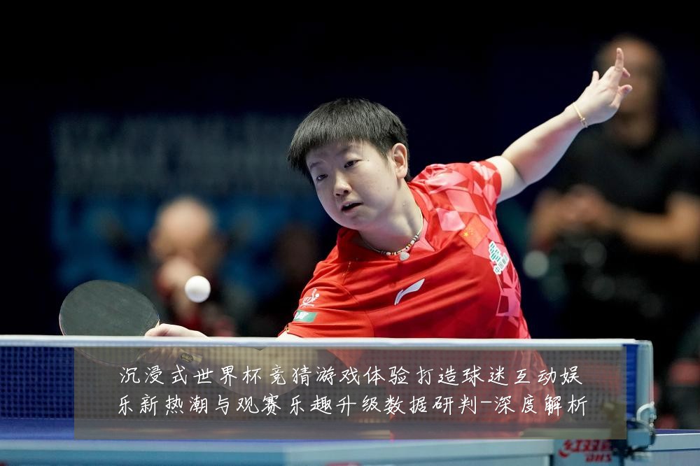 沉浸式世界杯竞猜游戏体验打造球迷互动娱乐新热潮与观赛乐趣升级数据研判-深度解析